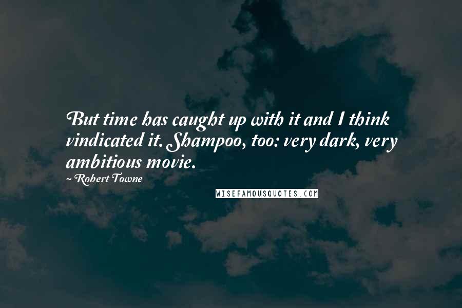 Robert Towne quotes: But time has caught up with it and I think vindicated it. Shampoo, too: very dark, very ambitious movie. Robert Towne quotes: But time has caught up with it and I think vindicated it. Shampoo, too: very dark, very ambitious movie.
