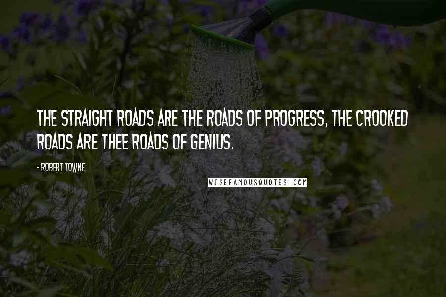 Robert Towne quotes: The straight roads are the roads of progress, the crooked roads are thee roads of genius. Robert Towne quotes: The straight roads are the roads of progress, the crooked roads are thee roads of genius.