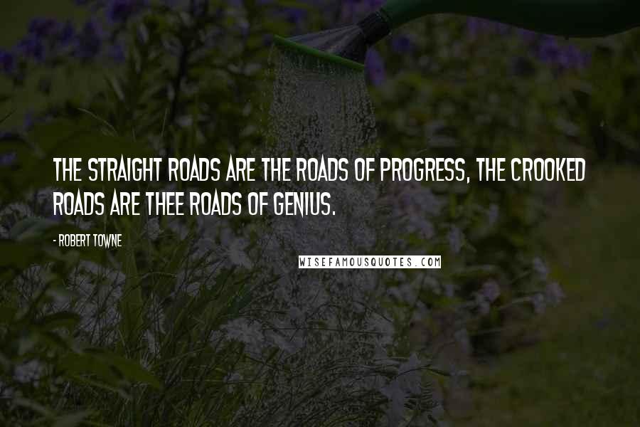 Robert Towne quotes: The straight roads are the roads of progress, the crooked roads are thee roads of genius.