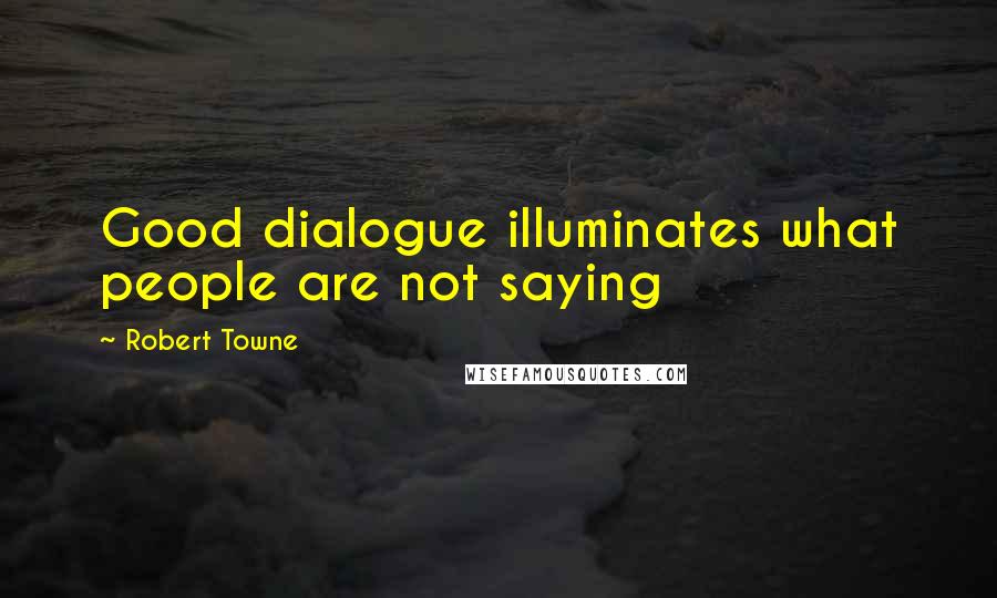 Robert Towne quotes: Good dialogue illuminates what people are not saying Robert Towne quotes: Good dialogue illuminates what people are not saying