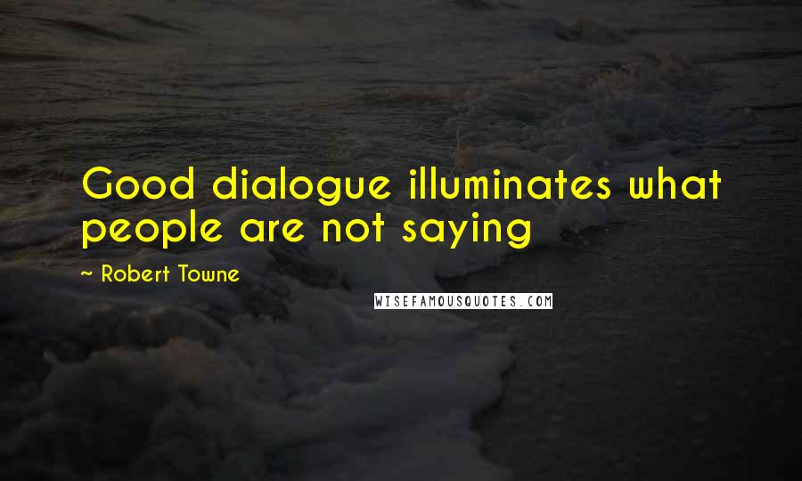 Robert Towne quotes: Good dialogue illuminates what people are not saying