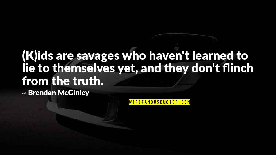 Robert Tristram Coffin Quotes By Brendan McGinley: (K)ids are savages who haven't learned to lie Robert Tristram Coffin Quotes By Brendan McGinley: (K)ids are savages who haven't learned to lie
