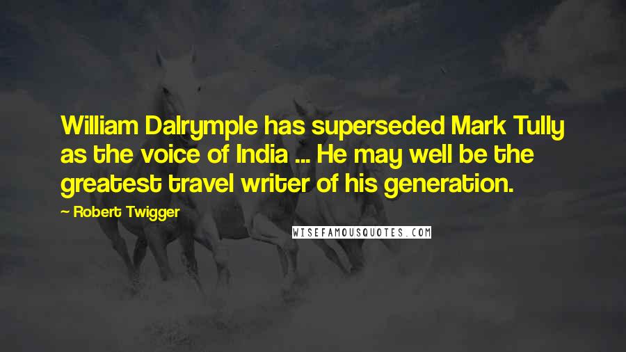 Robert Twigger quotes: William Dalrymple has superseded Mark Tully as the voice of India ... He may well be the greatest travel writer of his generation.