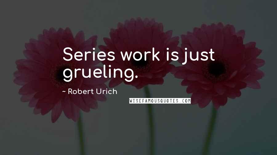 Robert Urich quotes: Series work is just grueling.