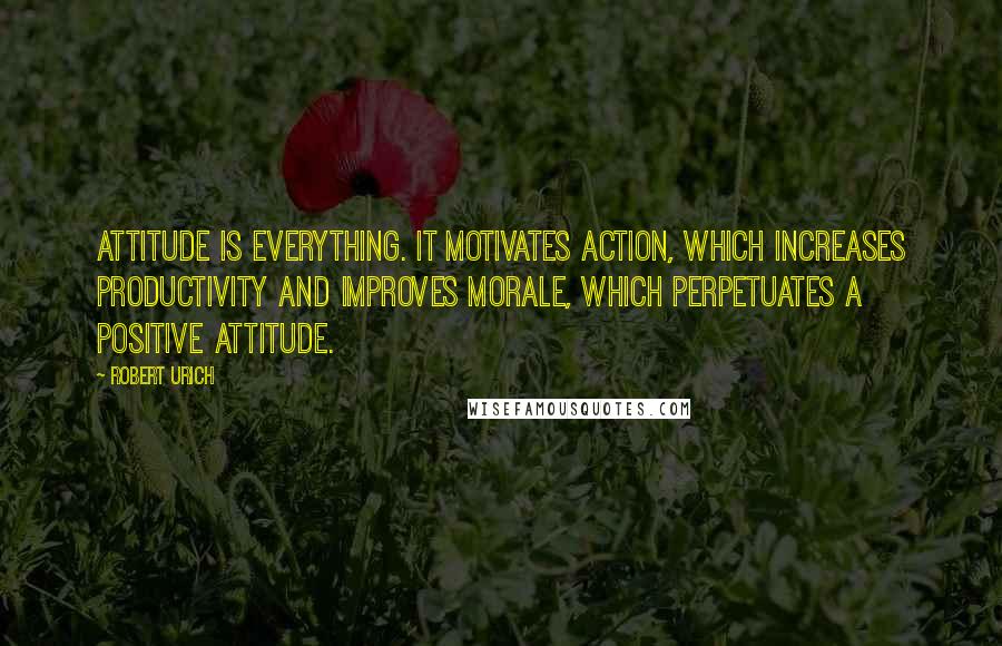 Robert Urich quotes: Attitude is everything. It motivates action, which increases productivity and improves morale, which perpetuates a positive attitude.