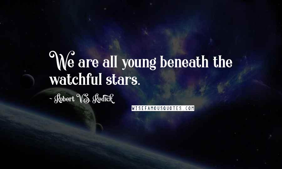 Robert V.S. Redick quotes: We are all young beneath the watchful stars.