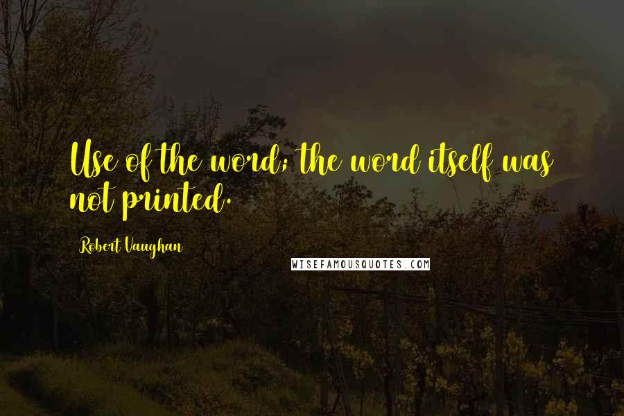 Robert Vaughan quotes: Use of the word; the word itself was not printed.