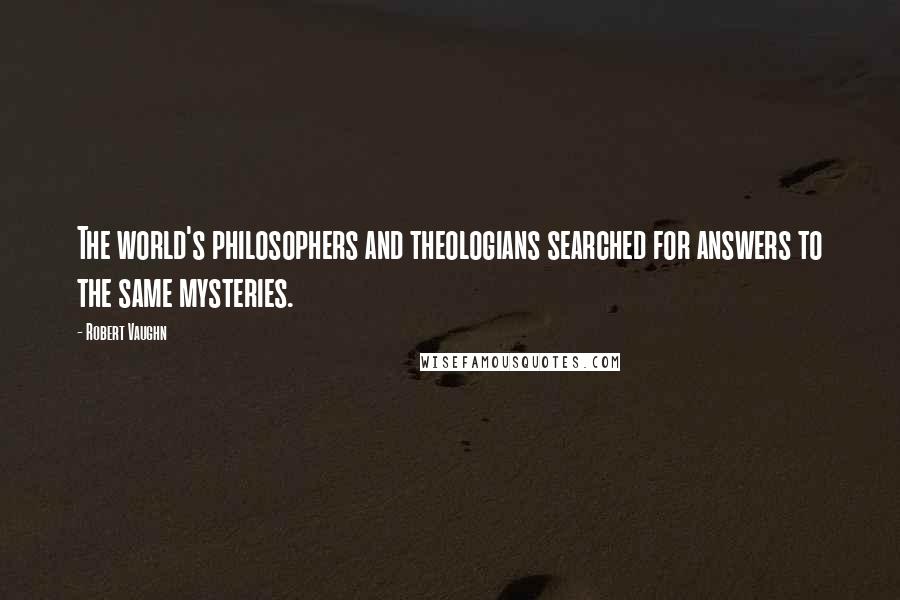 Robert Vaughn quotes: The world's philosophers and theologians searched for answers to the same mysteries.
