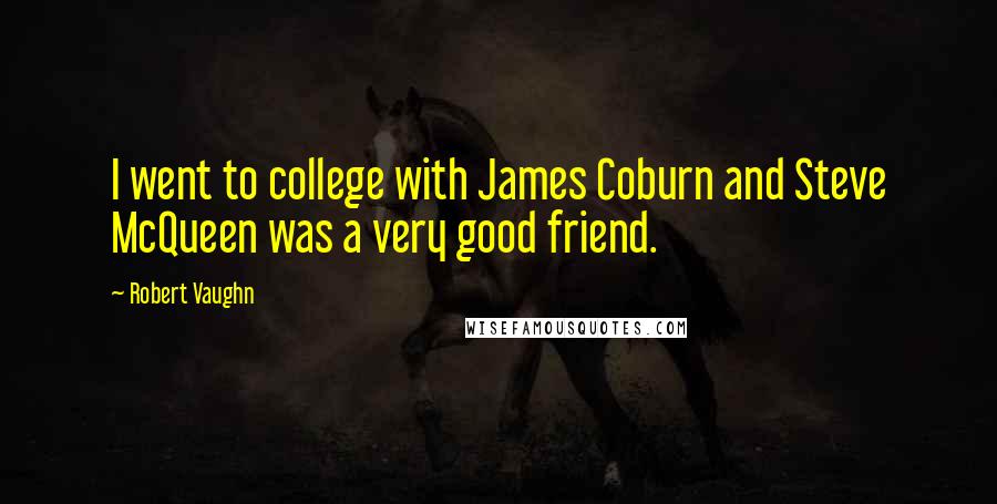 Robert Vaughn quotes: I went to college with James Coburn and Steve McQueen was a very good friend.