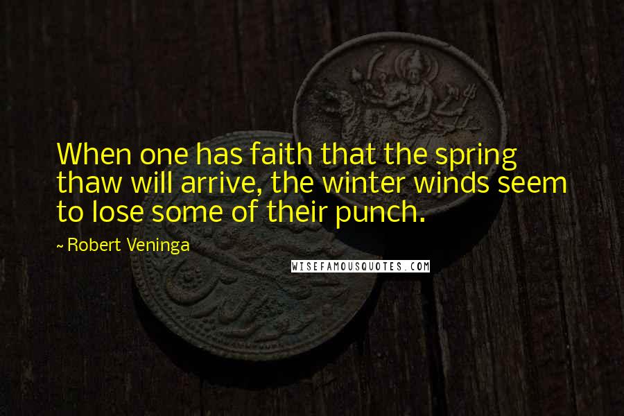 Robert Veninga quotes: When one has faith that the spring thaw will arrive, the winter winds seem to lose some of their punch.