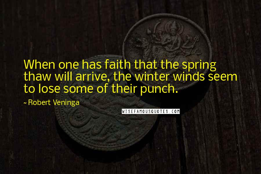 Robert Veninga quotes: When one has faith that the spring thaw will arrive, the winter winds seem to lose some of their punch. Robert Veninga quotes: When one has faith that the spring thaw will arrive, the winter winds seem to lose some of their punch.