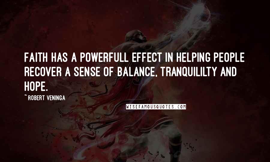 Robert Veninga quotes: Faith has a powerfull effect In helping people recover a sense of Balance, tranquililty and hope.