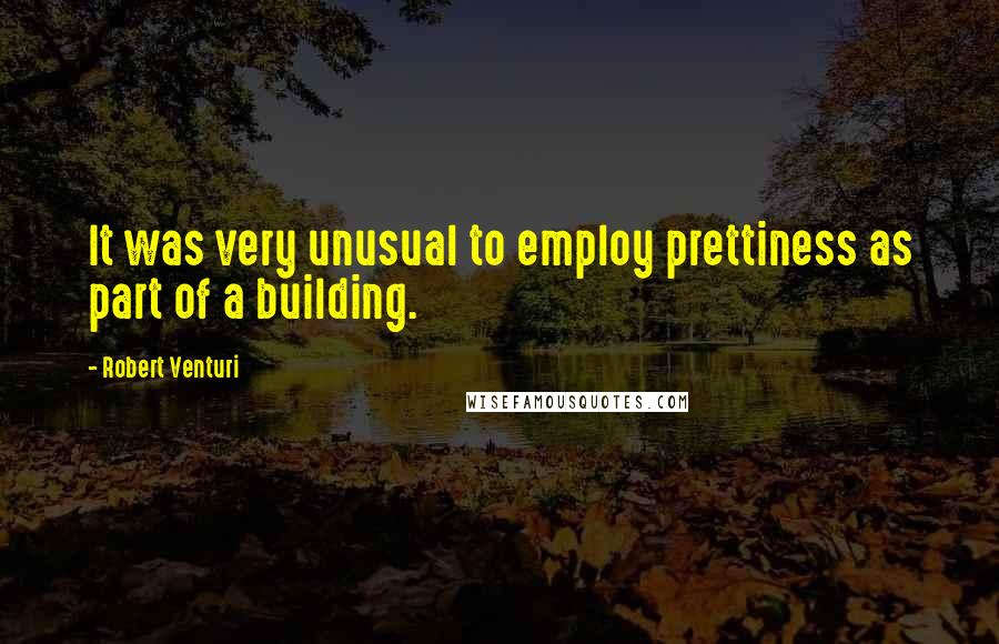 Robert Venturi quotes: It was very unusual to employ prettiness as part of a building.