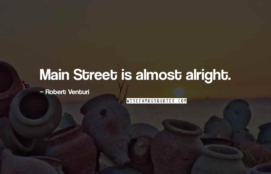 Robert Venturi quotes: Main Street is almost alright.