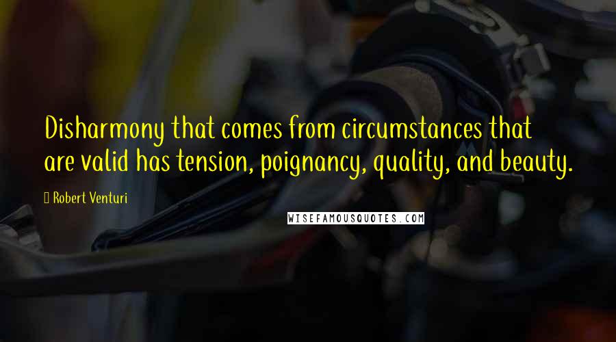 Robert Venturi quotes: Disharmony that comes from circumstances that are valid has tension, poignancy, quality, and beauty.