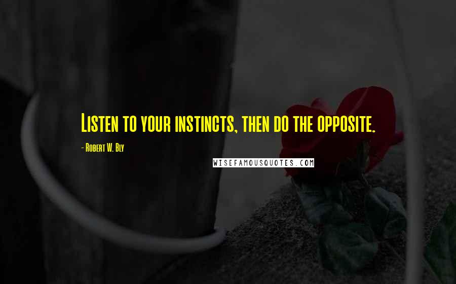 Robert W. Bly quotes: Listen to your instincts, then do the opposite.