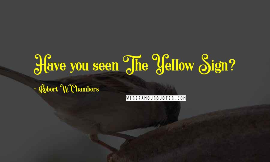 Robert W. Chambers quotes: Have you seen The Yellow Sign?