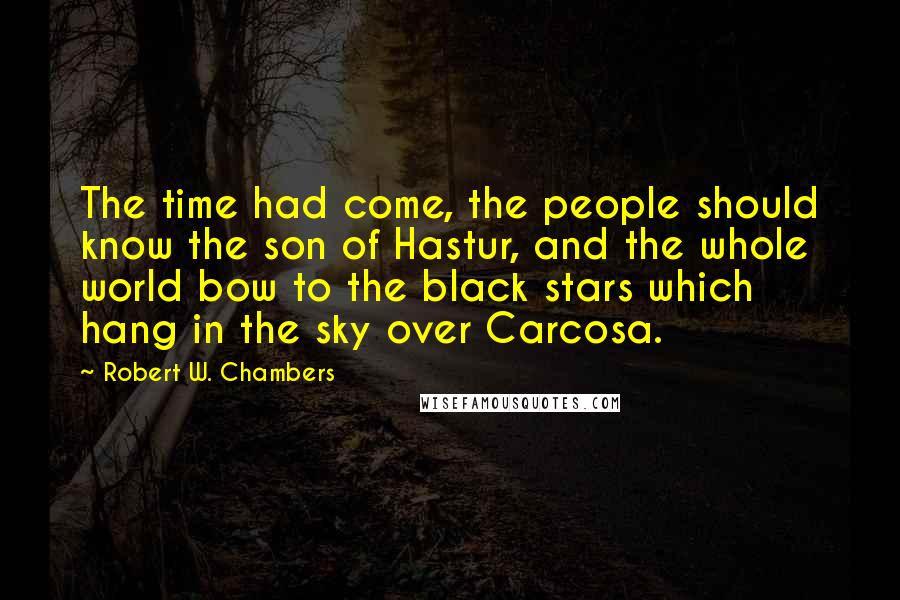 Robert W. Chambers quotes: The time had come, the people should know the son of Hastur, and the whole world bow to the black stars which hang in the sky over Carcosa.
