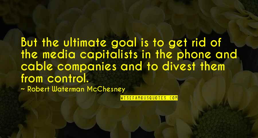 Robert W. Mcchesney Quotes By Robert Waterman McChesney: But the ultimate goal is to get rid