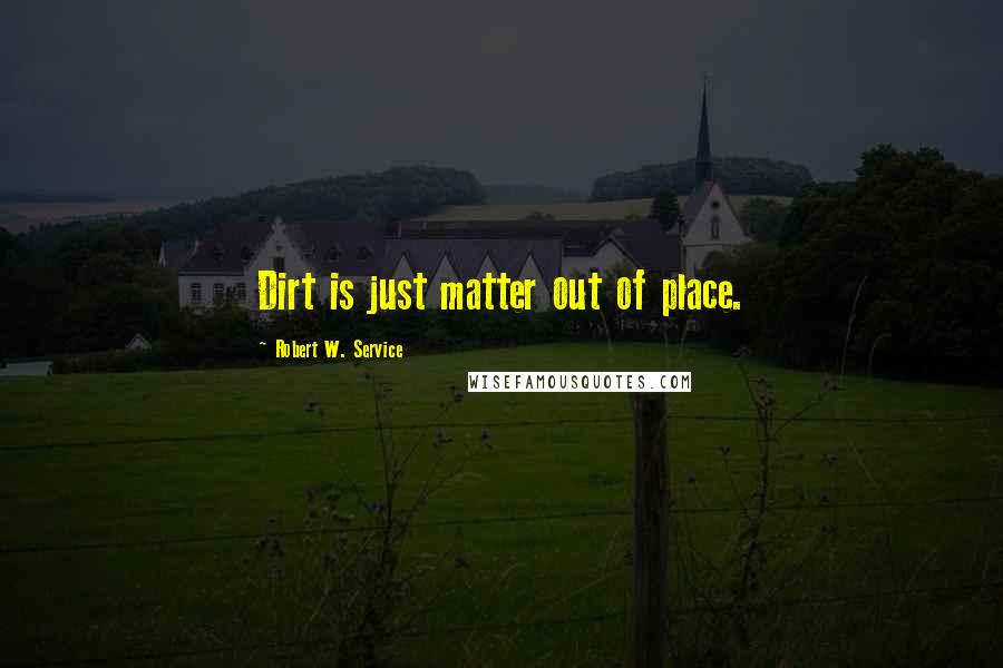 Robert W. Service quotes: Dirt is just matter out of place.