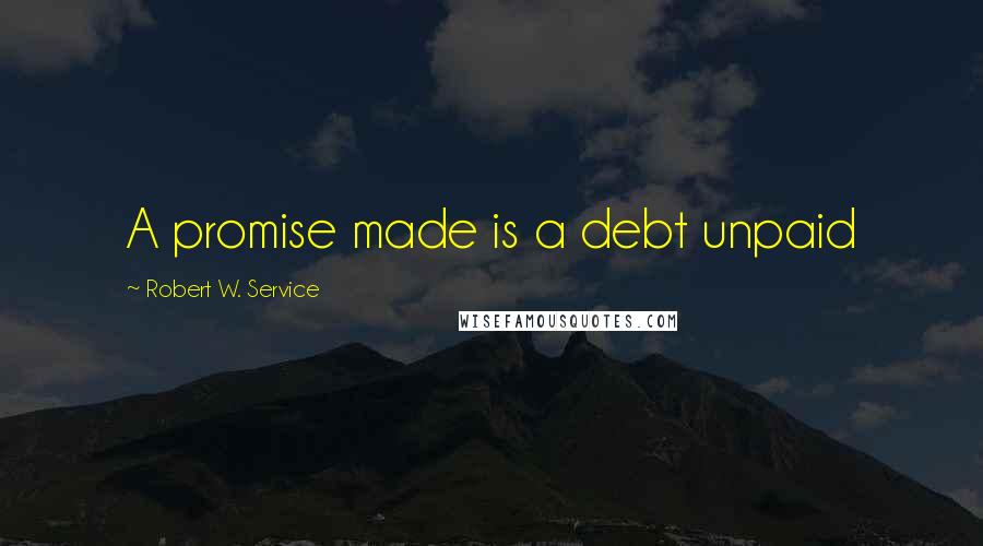Robert W. Service quotes: A promise made is a debt unpaid
