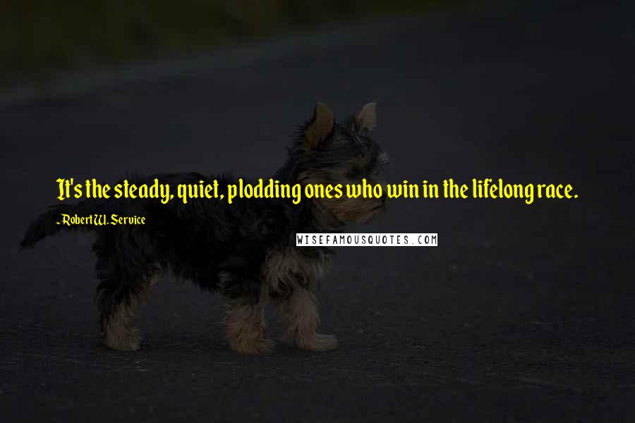 Robert W. Service quotes: It's the steady, quiet, plodding ones who win in the lifelong race.