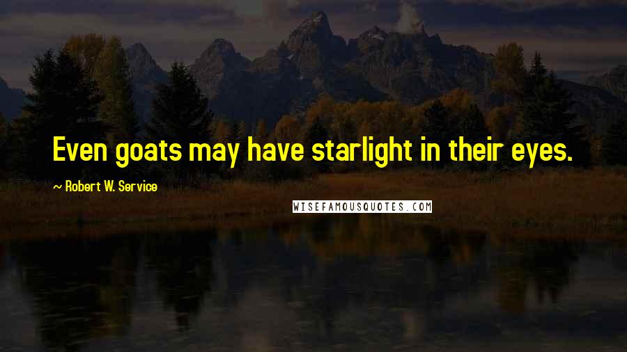 Robert W. Service quotes: Even goats may have starlight in their eyes.