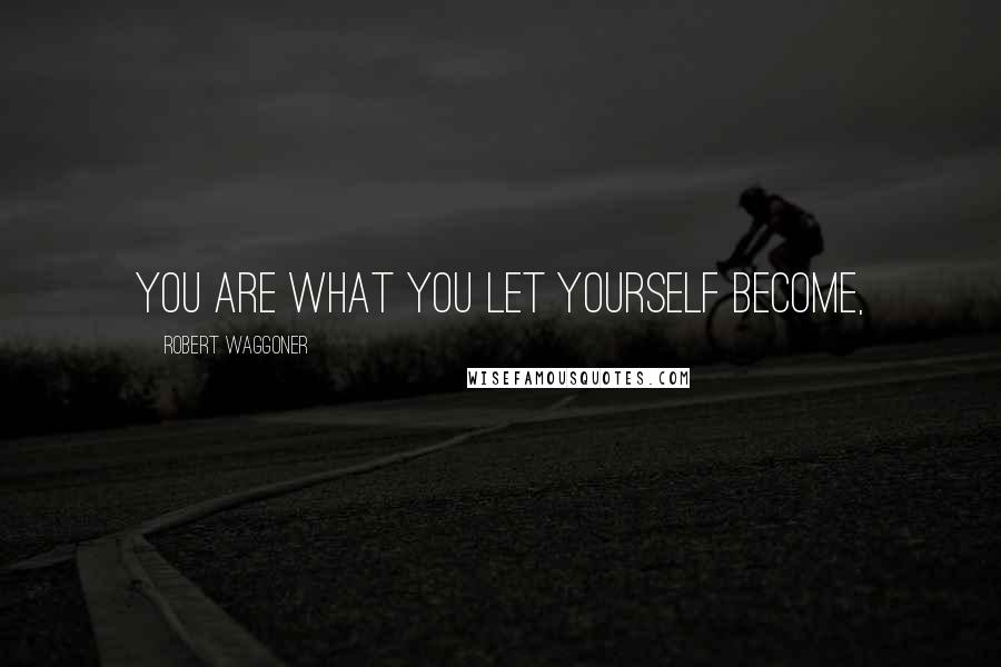 Robert Waggoner quotes: You are what you let yourself become,