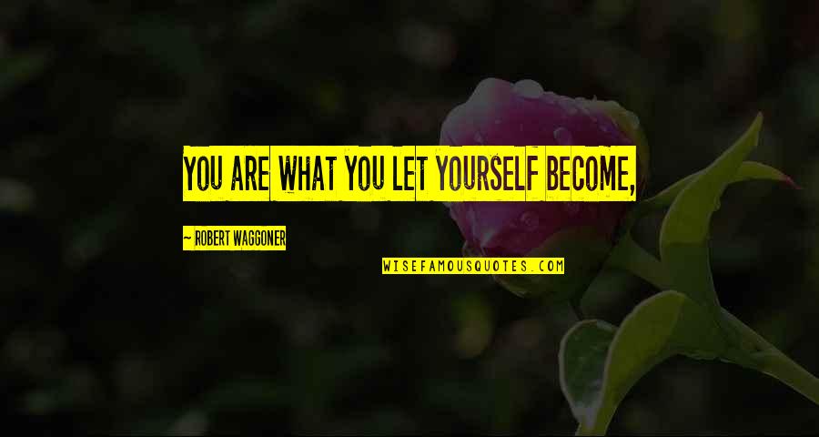 Robert Waggoner Quotes By Robert Waggoner: You are what you let yourself become,