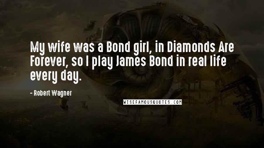 Robert Wagner quotes: My wife was a Bond girl, in Diamonds Are Forever, so I play James Bond in real life every day.