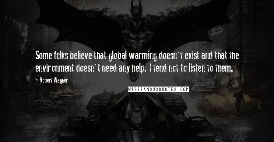 Robert Wagner quotes: Some folks believe that global warming doesn't exist and that the environment doesn't need any help. I tend not to listen to them.