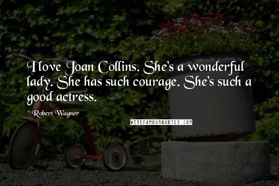 Robert Wagner quotes: I love Joan Collins. She's a wonderful lady. She has such courage. She's such a good actress.