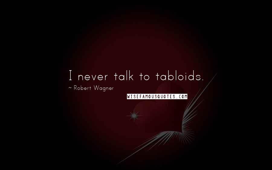 Robert Wagner quotes: I never talk to tabloids.