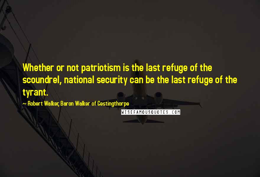 Robert Walker, Baron Walker Of Gestingthorpe quotes: Whether or not patriotism is the last refuge of the scoundrel, national security can be the last refuge of the tyrant.