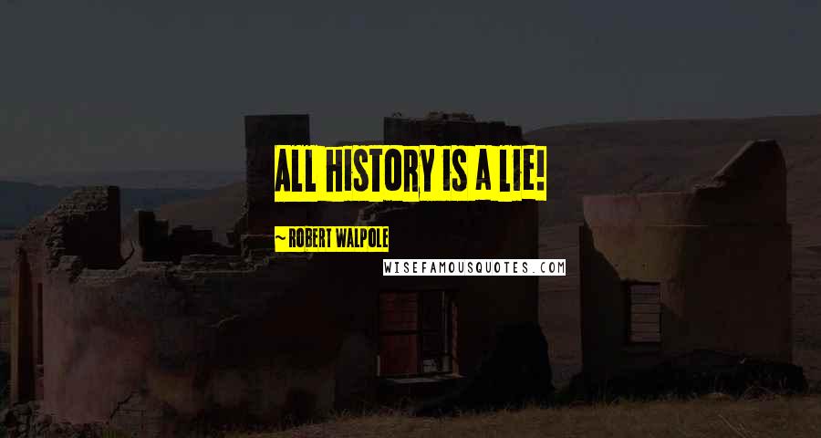 Robert Walpole quotes: All history is a lie!