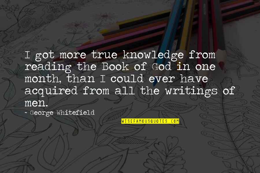 Robert Walpole Quotes By George Whitefield: I got more true knowledge from reading the