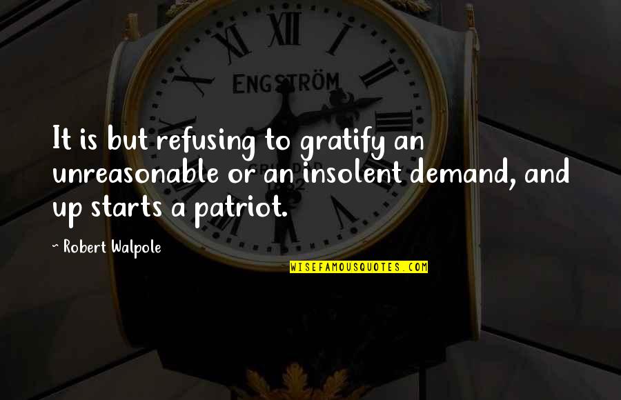 Robert Walpole Quotes By Robert Walpole: It is but refusing to gratify an unreasonable