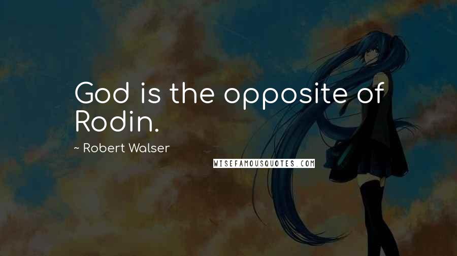 Robert Walser quotes: God is the opposite of Rodin.