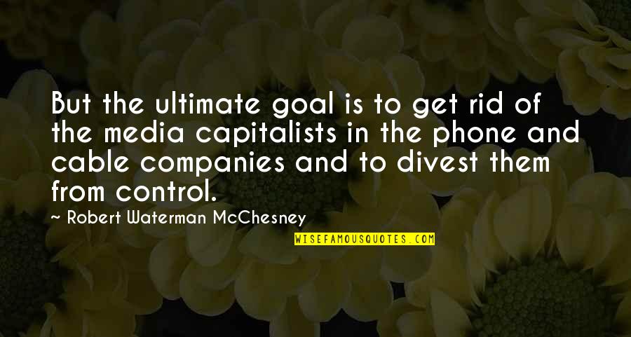 Robert Waterman Quotes By Robert Waterman McChesney: But the ultimate goal is to get rid