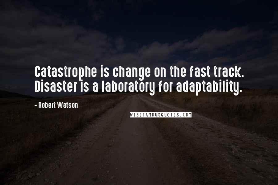 Robert Watson quotes: Catastrophe is change on the fast track. Disaster is a laboratory for adaptability.