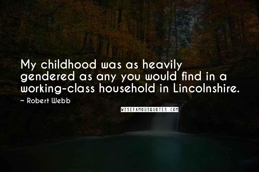 Robert Webb quotes: My childhood was as heavily gendered as any you would find in a working-class household in Lincolnshire.