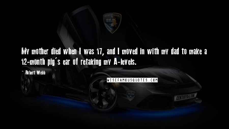 Robert Webb quotes: My mother died when I was 17, and I moved in with my dad to make a 12-month pig's ear of retaking my A-levels.