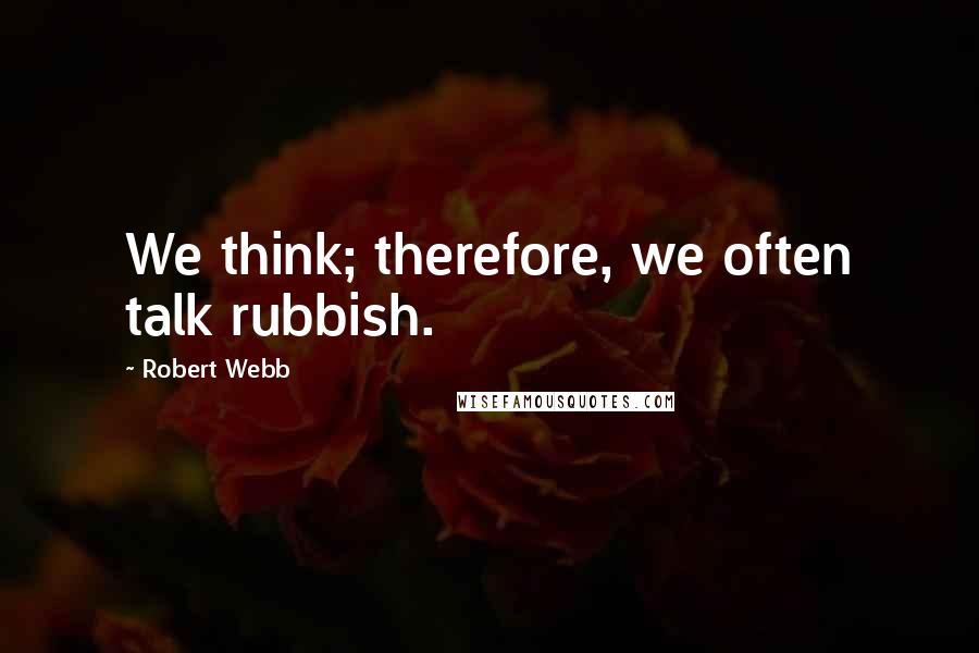 Robert Webb quotes: We think; therefore, we often talk rubbish.