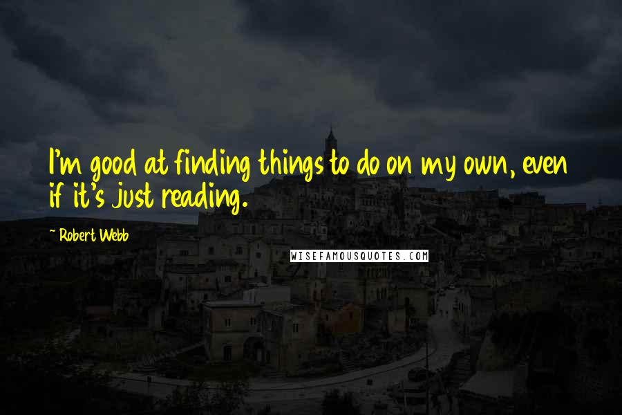 Robert Webb quotes: I'm good at finding things to do on my own, even if it's just reading.