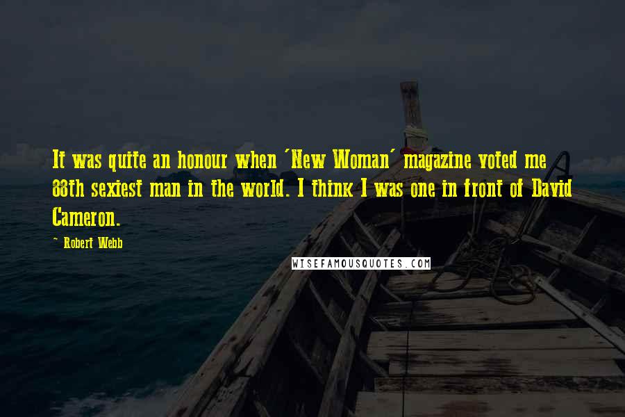 Robert Webb quotes: It was quite an honour when 'New Woman' magazine voted me 88th sexiest man in the world. I think I was one in front of David Cameron.