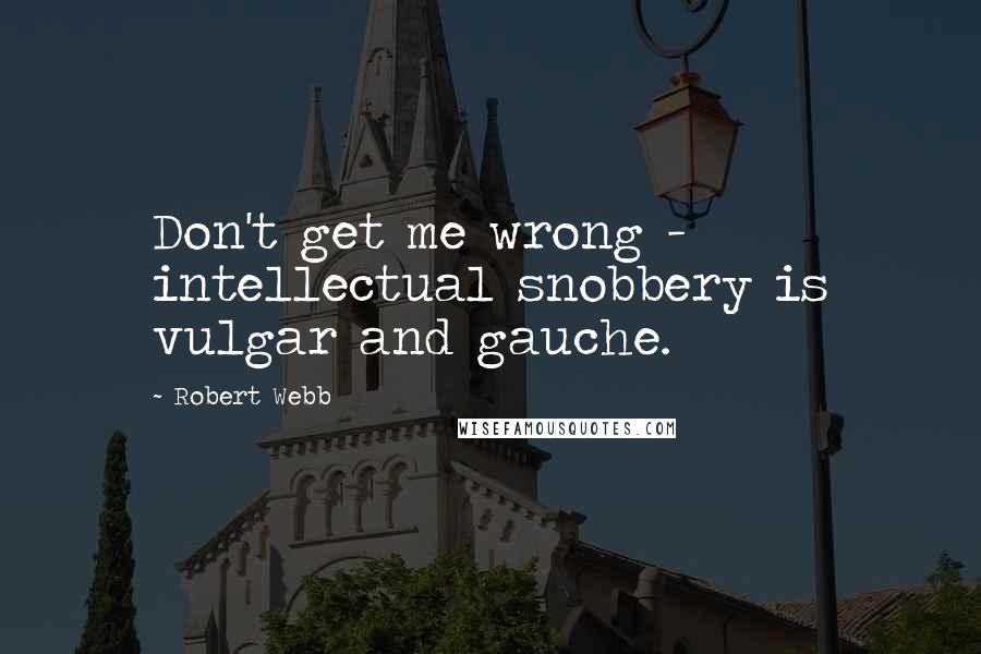 Robert Webb quotes: Don't get me wrong - intellectual snobbery is vulgar and gauche.