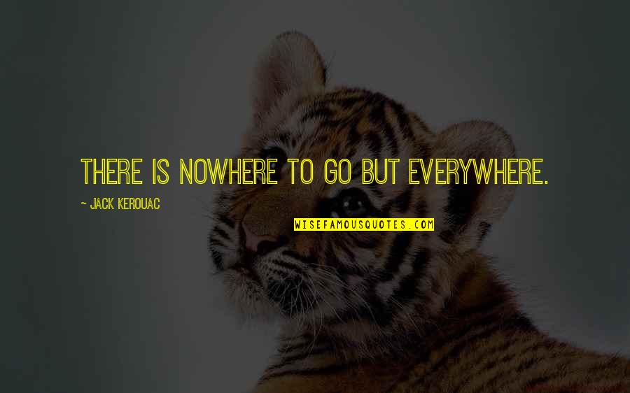 Robert Webber Quotes By Jack Kerouac: There is nowhere to go but everywhere.