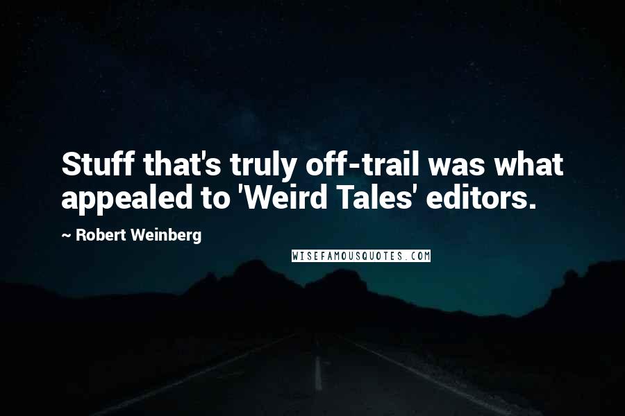 Robert Weinberg quotes: Stuff that's truly off-trail was what appealed to 'Weird Tales' editors.