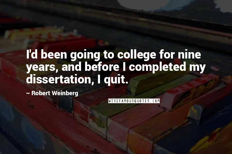 Robert Weinberg quotes: I'd been going to college for nine years, and before I completed my dissertation, I quit.