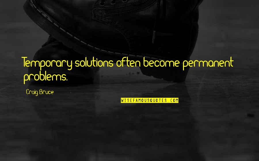 Robert Weitbrecht Quotes By Craig Bruce: Temporary solutions often become permanent problems.